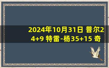 2024年10月31日 普尔24+9 特雷-杨35+15 奇才7人上双送老鹰3连败